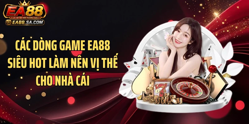 Các dòng game EA88 siêu hot làm nên vị thế cho nhà cái